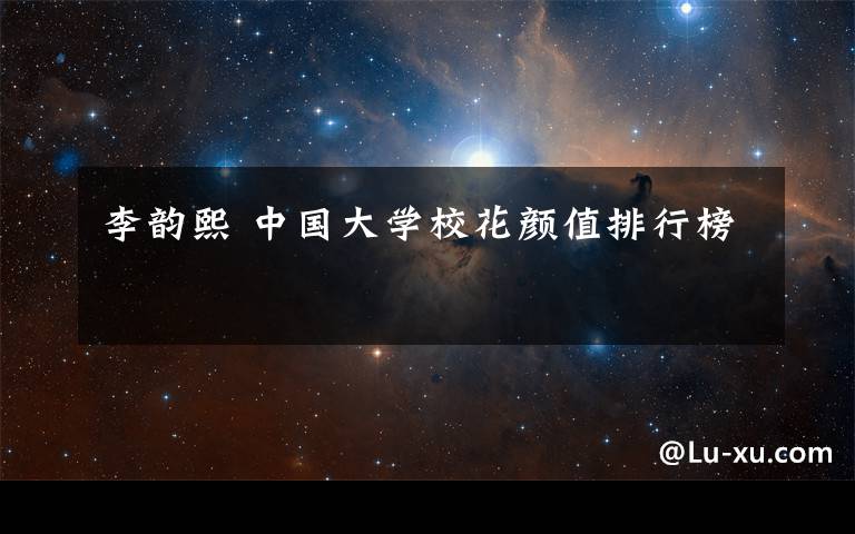 李韵熙 中国大学校花颜值排行榜