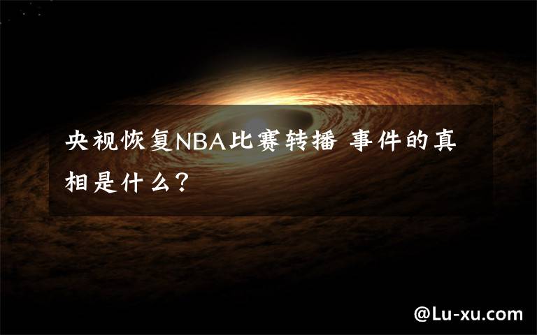 央视恢复NBA比赛转播 事件的真相是什么？