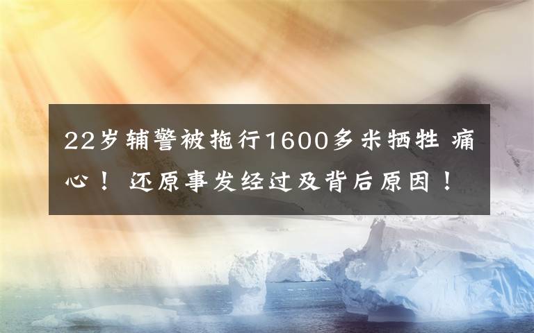 22岁辅警被拖行1600多米牺牲 痛心! 还原事发经过及背后原因!
