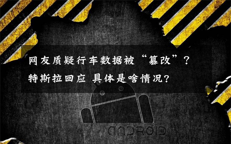 网友质疑行车数据被“篡改”?特斯拉回应 具体是啥情况?