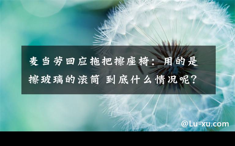 麦当劳回应拖把擦座椅:用的是擦玻璃的滚筒 到底什么情况呢?