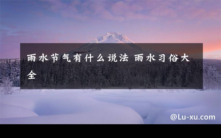 雨水节气有什么说法 雨水习俗大全