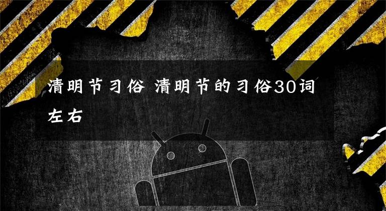 清明节习俗 清明节的习俗30词左右