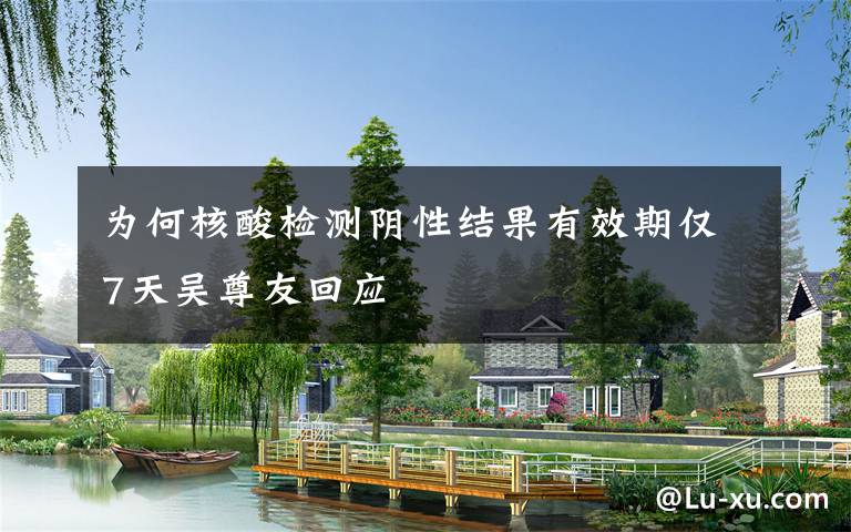 为何核酸检测阴性结果有效期仅7天吴尊友回应
