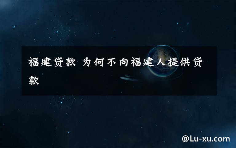 福建贷款 为何不向福建人提供贷款
