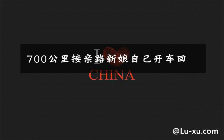 700公里接亲路新娘自己开车回