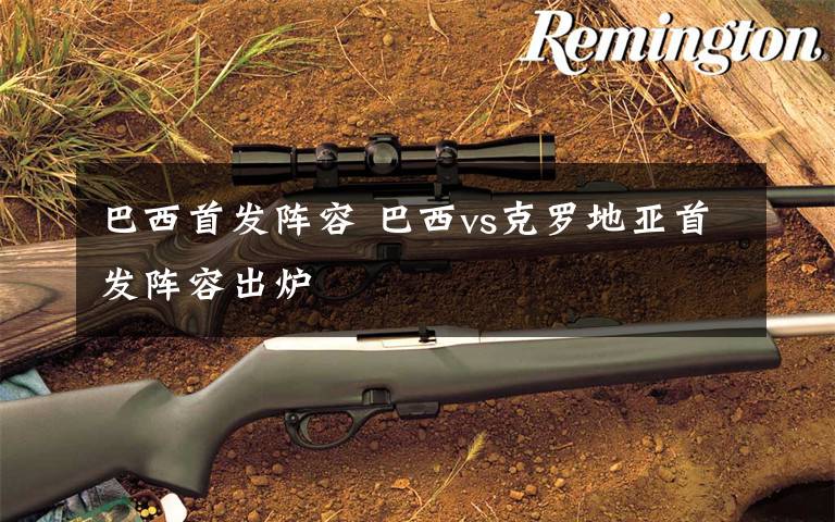 巴西首发阵容 巴西vs克罗地亚首发阵容出炉