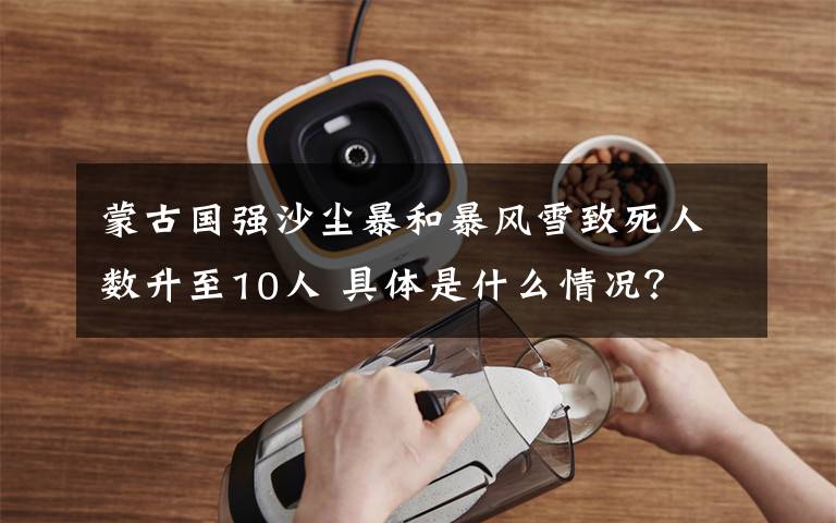 蒙古国强沙尘暴和暴风雪致死人数升至10人 具体是什么情况?