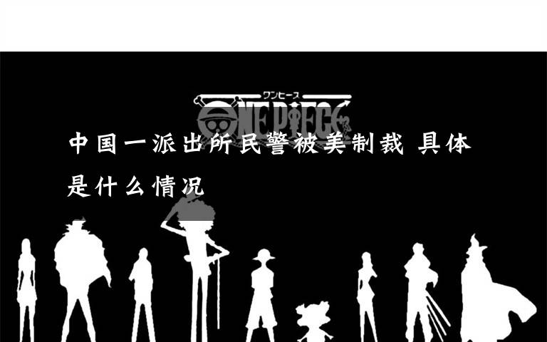 中国一派出所民警被美制裁 具体是什么情况