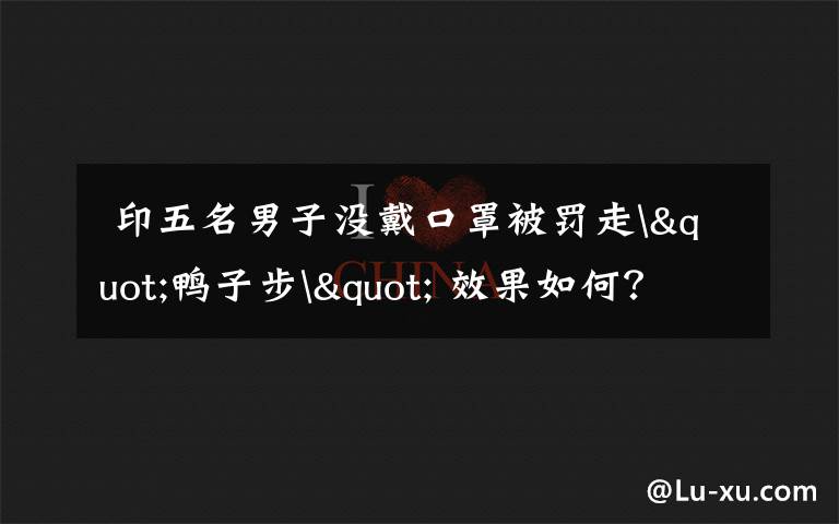 印五名男子没戴口罩被罚走"鸭子步" 效果如何?