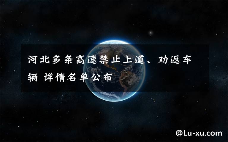 河北多条高速禁止上道、劝返车辆 详情名单公布