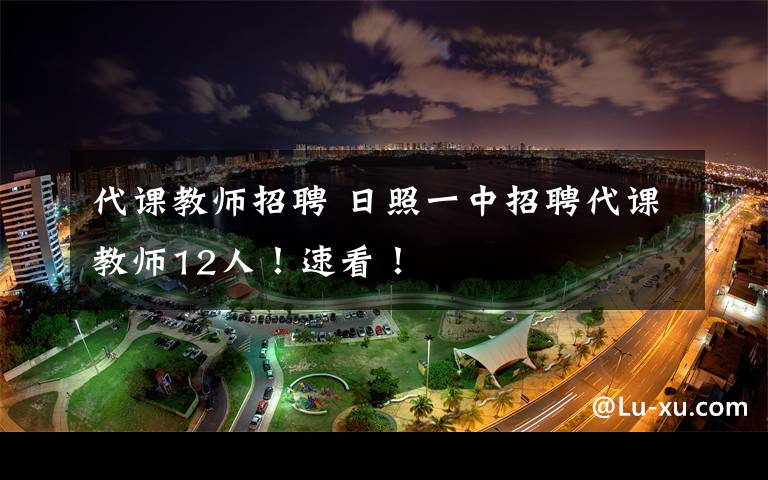 代课教师招聘 日照一中招聘代课教师12人!速看!