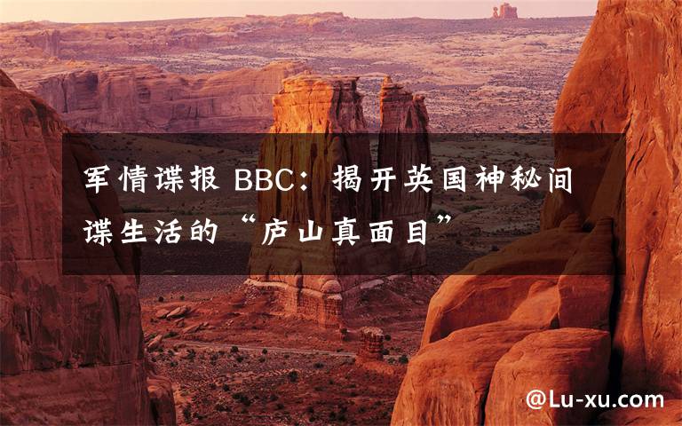 军情谍报 BBC：揭开英国神秘间谍生活的“庐山真面目”