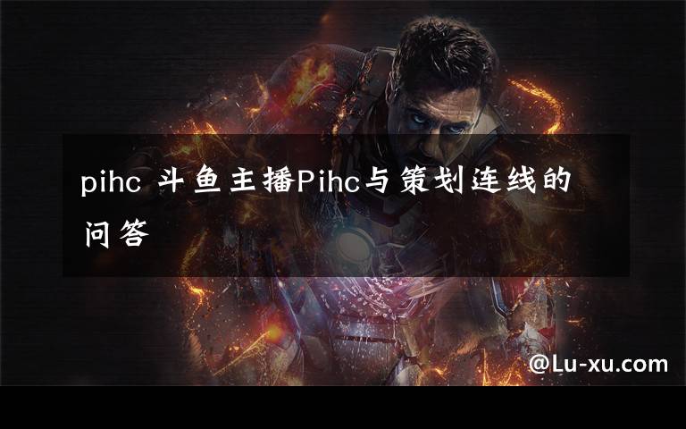 pihc 斗鱼主播Pihc与策划连线的问答