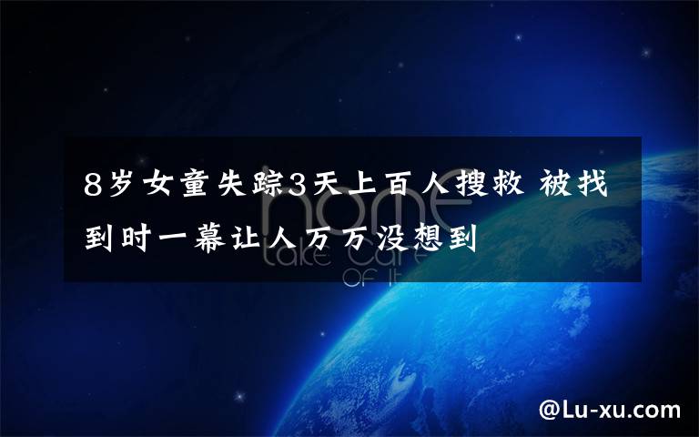 8岁女童失踪3天上百人搜救 被找到时一幕让人万万没想到