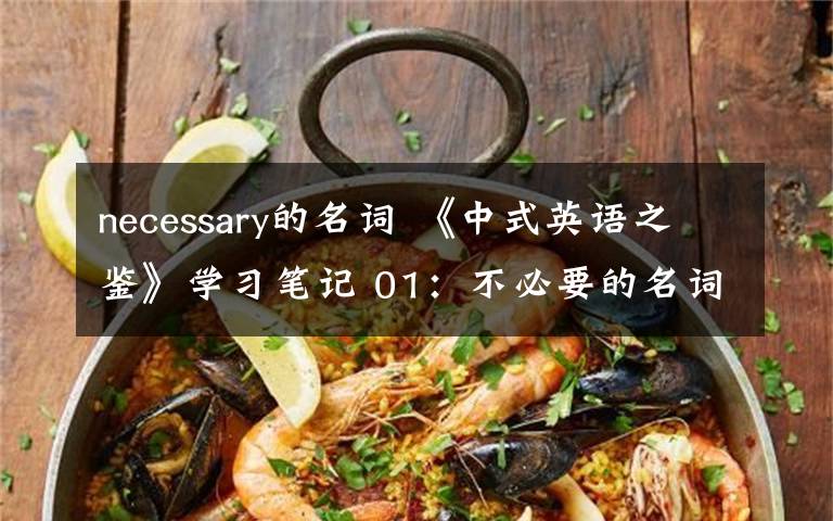 necessary的名词 《中式英语之鉴》学习笔记 01:不必要的名词
