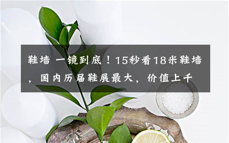 鞋墙 一镜到底!15秒看18米鞋墙,国内历届鞋展最大,价值上千万