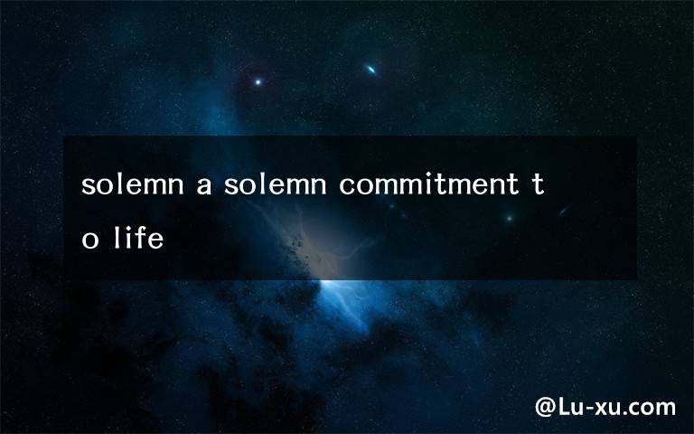 solemn a solemn commitment to life