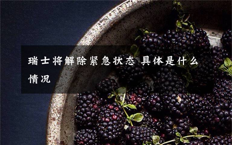 瑞士将解除紧急状态 具体是什么情况