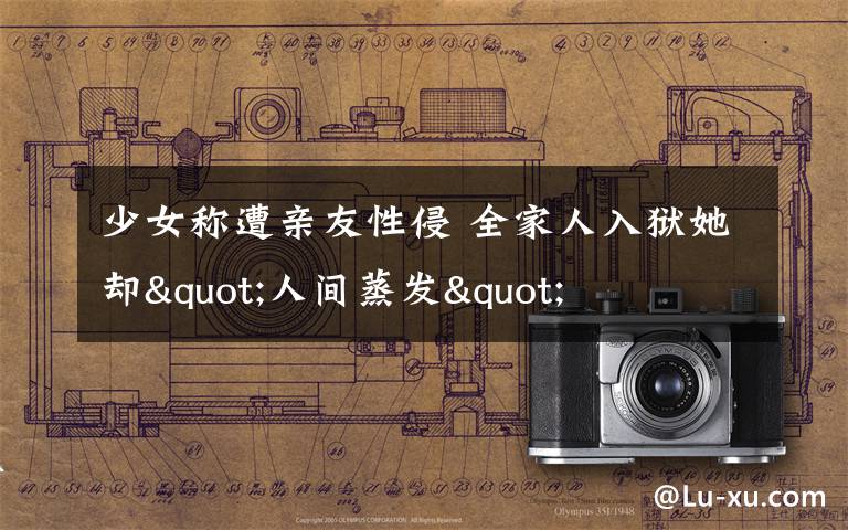 少女称遭亲友性侵 全家人入狱她却"人间蒸发"