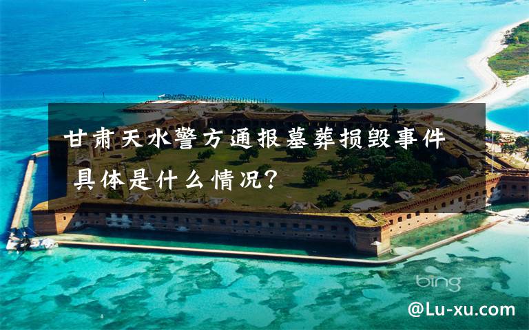 甘肃天水警方通报墓葬损毁事件 具体是什么情况?