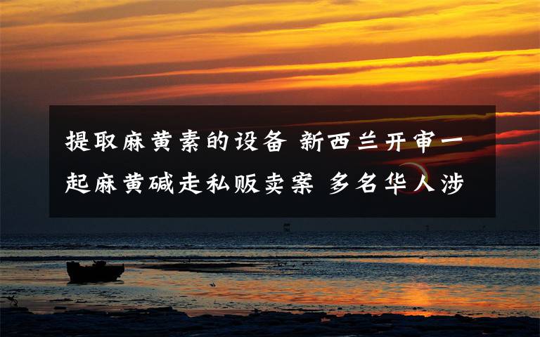 提取麻黄素的设备 新西兰开审一起麻黄碱走私贩卖案 多名华人涉案