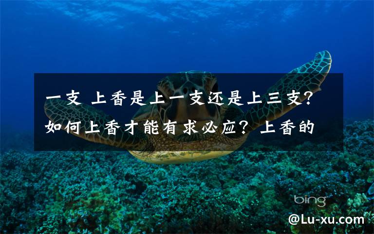 一支 上香是上一支还是上三支?如何上香才能有求必应?上香的正确方法