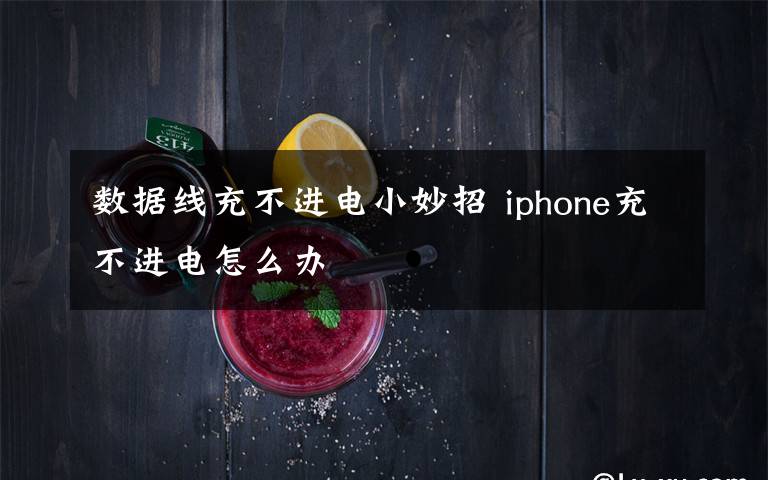 数据线充不进电小妙招 iphone充不进电怎么办