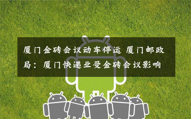 厦门金砖会议动车停运 厦门邮政局：厦门快递业受金砖会议影响停运不实