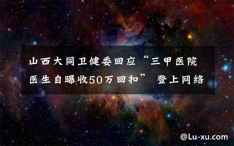山西大同卫健委回应“三甲医院医生自曝收50万回扣” 登上网络热搜了!