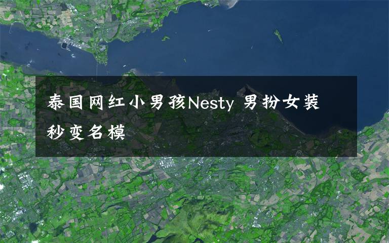 泰国网红小男孩Nesty 男扮女装秒变名模