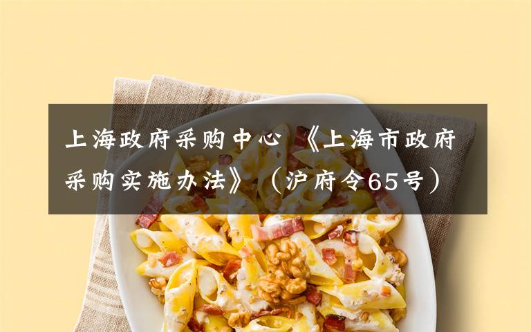 上海政府采购中心 《上海市政府采购实施办法》（沪府令65号）