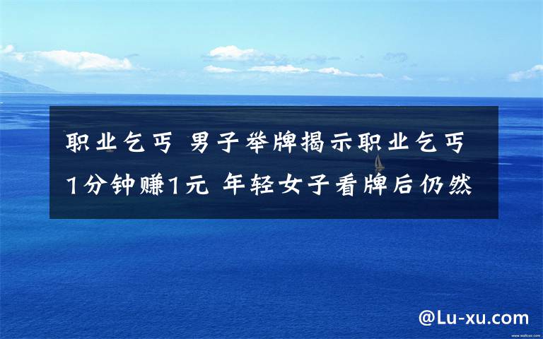 职业乞丐 男子举牌揭示职业乞丐1分钟赚1元 年轻女子看牌后仍然给钱
