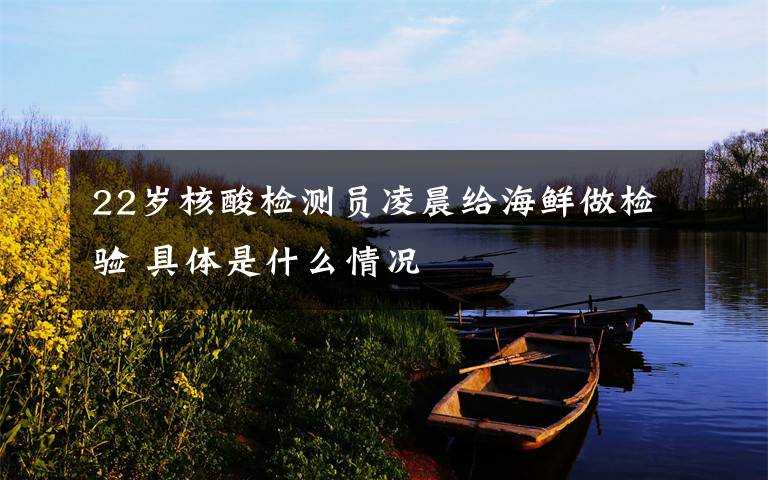 22岁核酸检测员凌晨给海鲜做检验 具体是什么情况