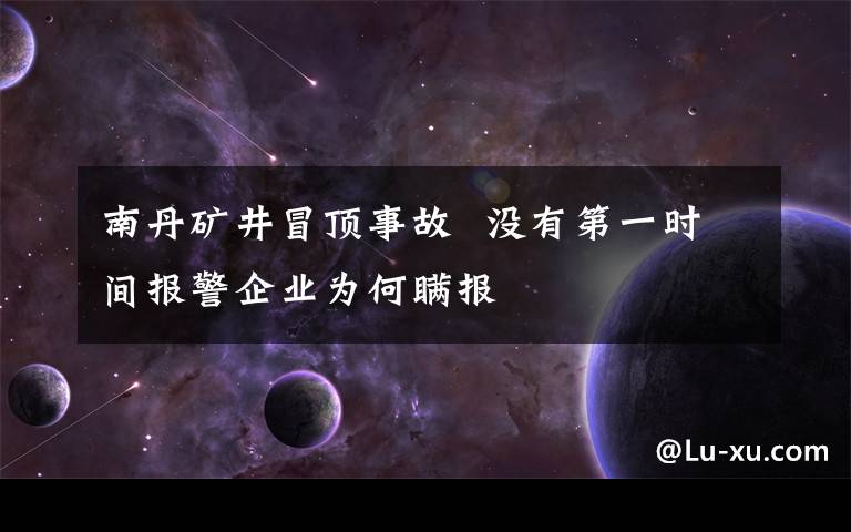 南丹矿井冒顶事故 没有第一时间报警企业为何瞒报