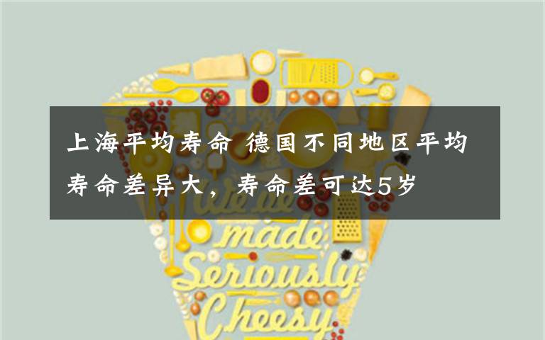上海平均寿命 德国不同地区平均寿命差异大，寿命差可达5岁