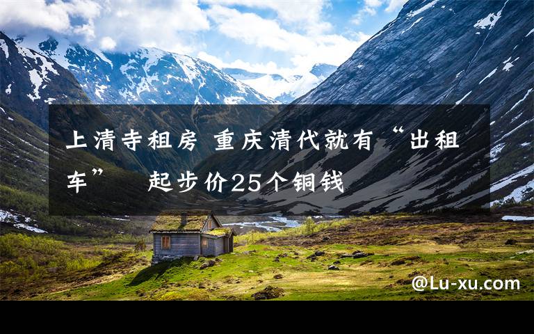 上清寺租房 重庆清代就有“出租车” 起步价25个铜钱