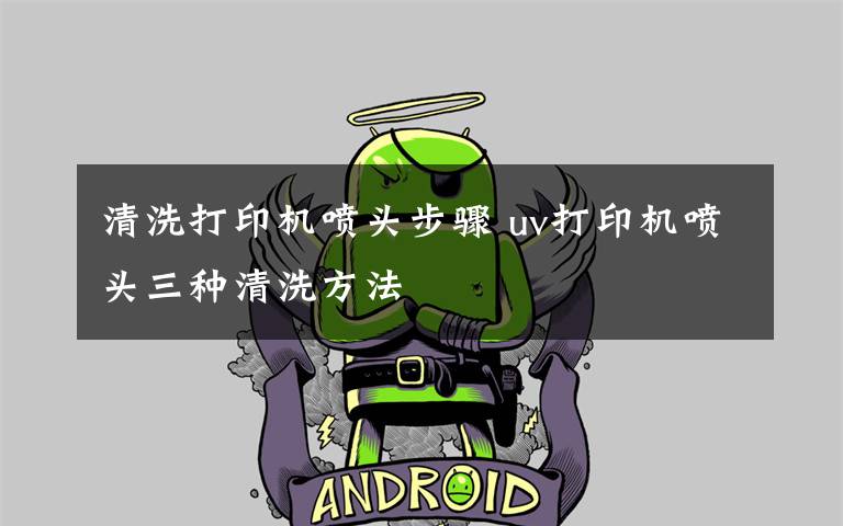 清洗打印机喷头步骤 uv打印机喷头三种清洗方法