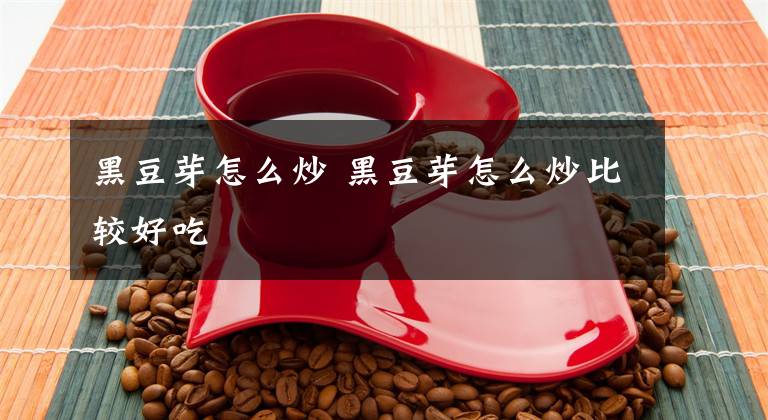 黑豆芽怎么炒 黑豆芽怎么炒比较好吃