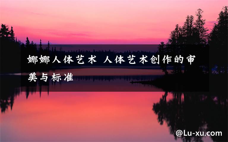 娜娜人体艺术 人体艺术创作的审美与标准