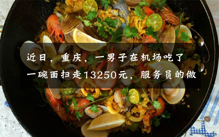 近日，重庆，一男子在机场吃了一碗面扫走13250元，服务员的做法让网友拍手叫好。