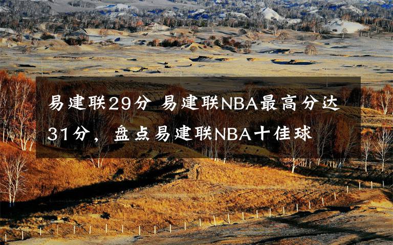 易建联29分 易建联NBA最高分达31分，盘点易建联NBA十佳球