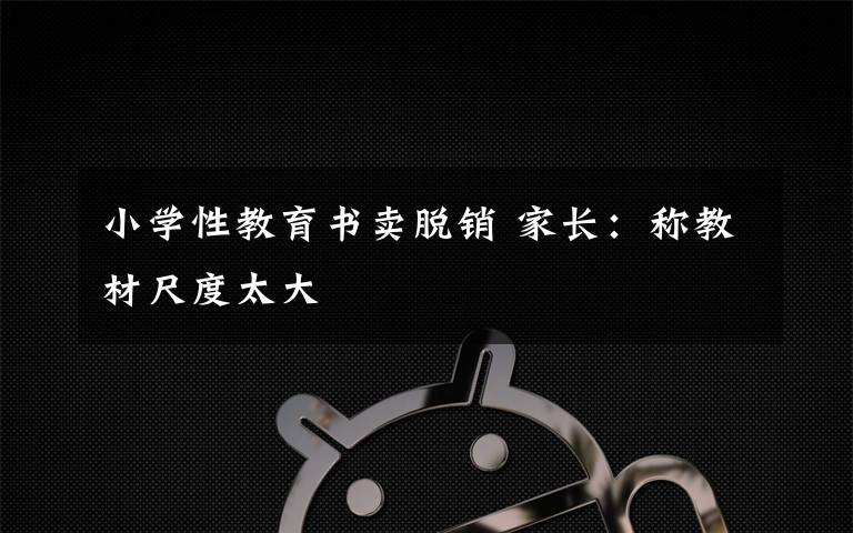 小学性教育书卖脱销 家长:称教材尺度太大