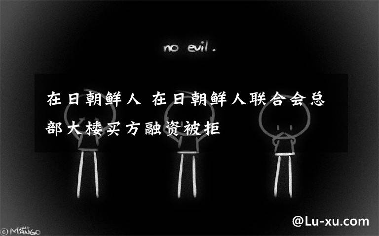 在日朝鲜人 在日朝鲜人联合会总部大楼买方融资被拒