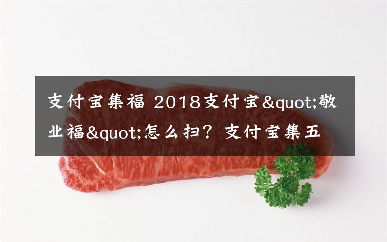 支付宝集福 2018支付宝"敬业福"怎么扫?支付宝集五福今年继续还有新玩法