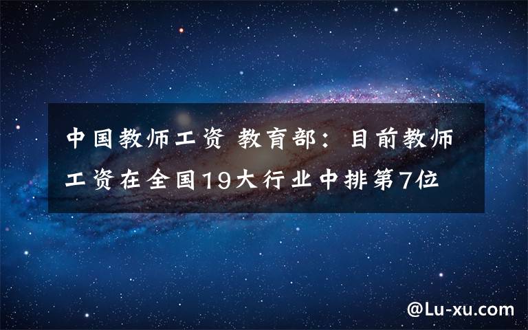 中国教师工资 教育部:目前教师工资在全国19大行业中排第7位