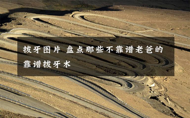 拔牙图片 盘点那些不靠谱老爸的靠谱拔牙术