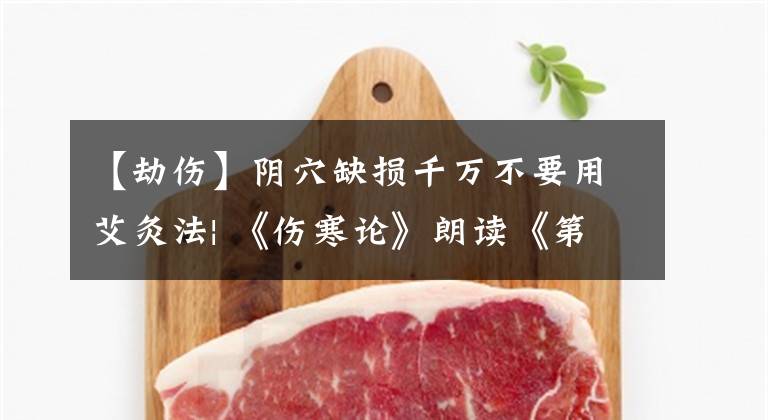 【劫伤】阴穴缺损千万不要用艾灸法| 《伤寒论》朗读《第88天》