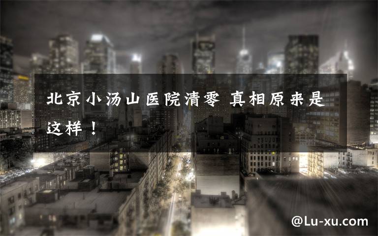 北京小汤山医院清零 真相原来是这样!