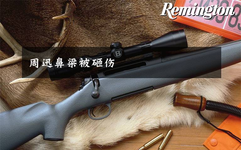 周迅鼻梁被砸伤